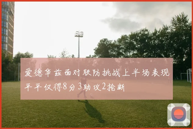 爱德华兹面对联防挑战上半场表现平平仅得8分3助攻2抢断