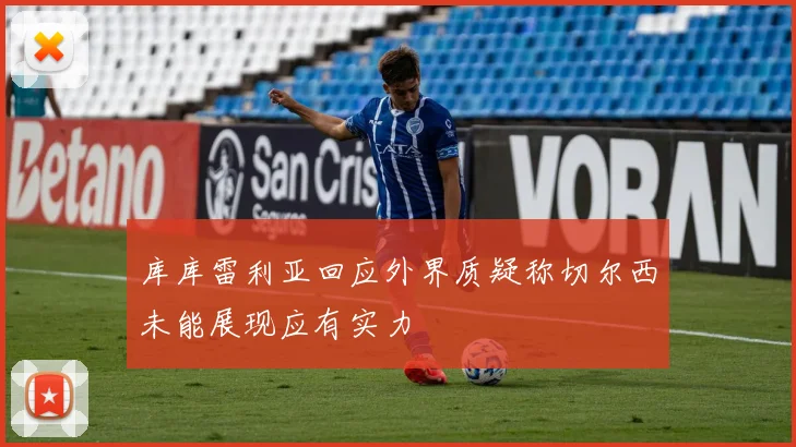 库库雷利亚回应外界质疑称切尔西未能展现应有实力