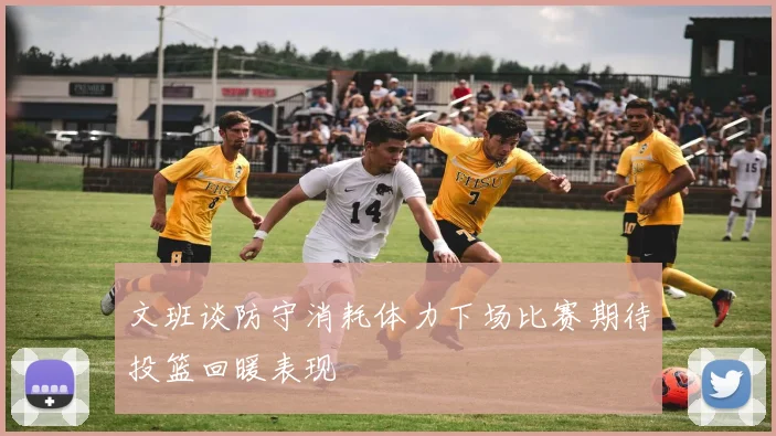 文班谈防守消耗体力下场比赛期待投篮回暖表现