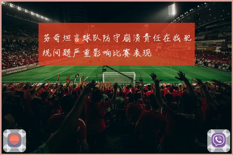 芬奇坦言球队防守崩溃责任在我犯规问题严重影响比赛表现