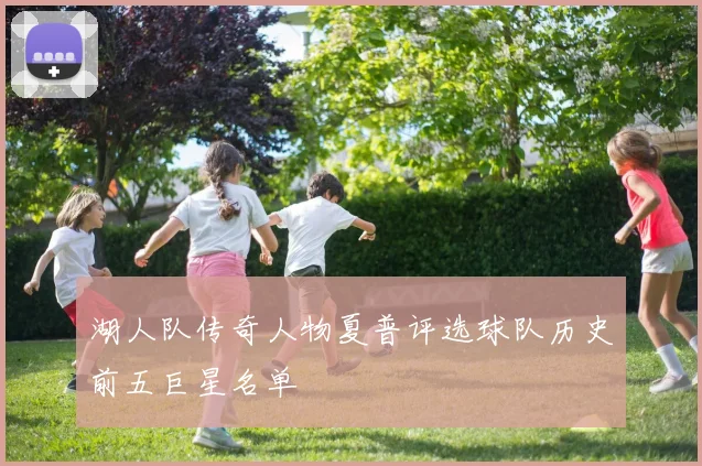 湖人队传奇人物夏普评选球队历史前五巨星名单