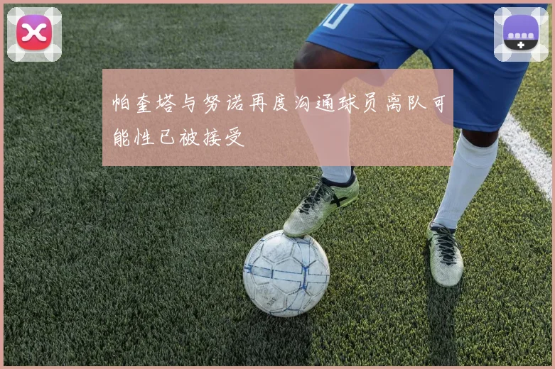 帕奎塔与努诺再度沟通球员离队可能性已被接受